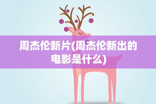 周杰伦新片(周杰伦新出的电影是什么)