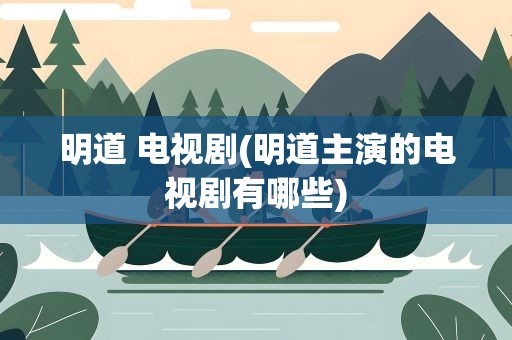 明道 电视剧(明道主演的电视剧有哪些)