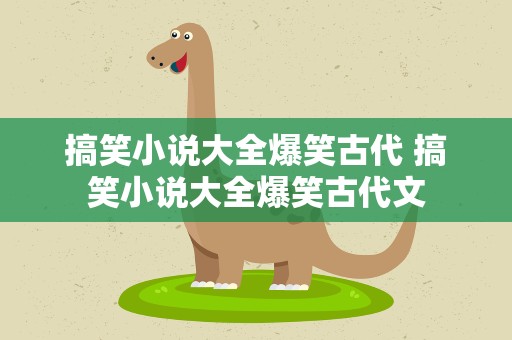 搞笑小说大全爆笑古代 搞笑小说大全爆笑古代文