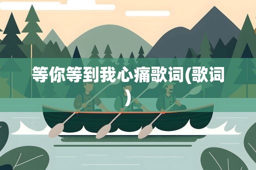 等你等到我心痛歌词(歌词)