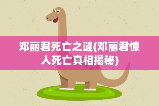 邓丽君死亡之谜(邓丽君惊人死亡真相揭秘)