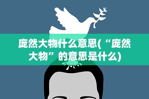 庞然大物什么意思(“庞然大物”的意思是什么)