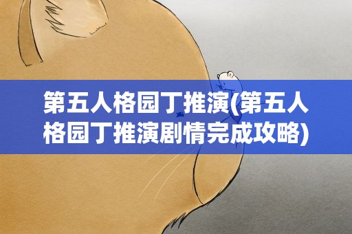 第五人格园丁推演(第五人格园丁推演剧情完成攻略)