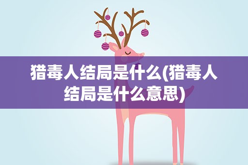 猎毒人结局是什么(猎毒人结局是什么意思)