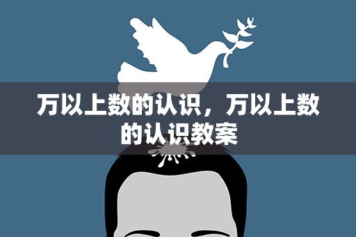 万以上数的认识，万以上数的认识教案