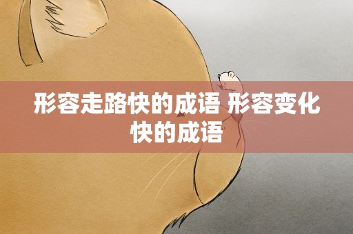 形容走路快的成语 形容变化快的成语