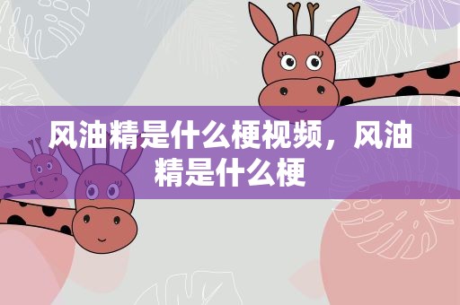 风油精是什么梗视频，风油精是什么梗