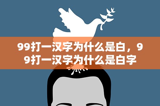 99打一汉字为什么是白，99打一汉字为什么是白字