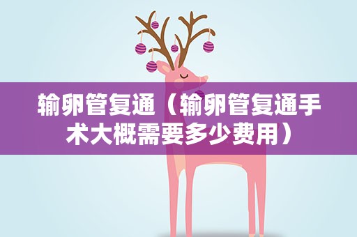 输卵管复通（输卵管复通手术大概需要多少费用）