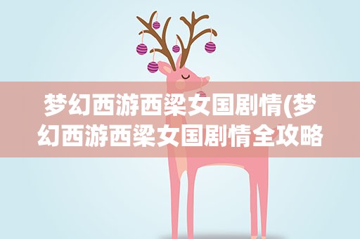 梦幻西游西梁女国剧情(梦幻西游西梁女国剧情全攻略)