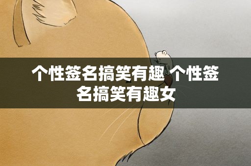 个性签名搞笑有趣 个性签名搞笑有趣女