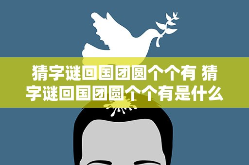 猜字谜回国团圆个个有 猜字谜回国团圆个个有是什么