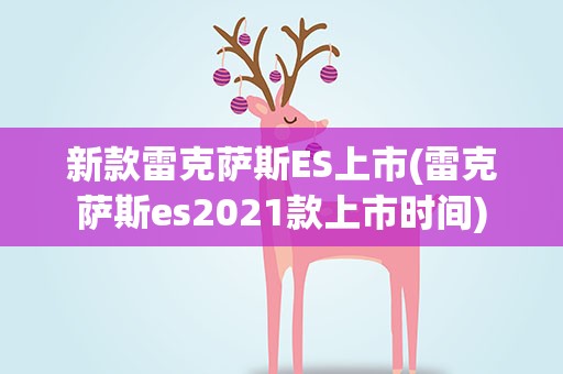 新款雷克萨斯ES上市(雷克萨斯es2021款上市时间)