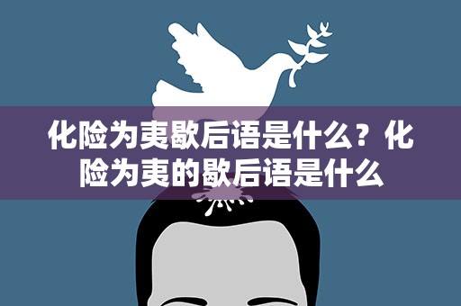 化险为夷歇后语是什么？化险为夷的歇后语是什么