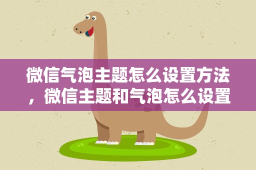 微信气泡主题怎么设置方法，微信主题和气泡怎么设置在哪里