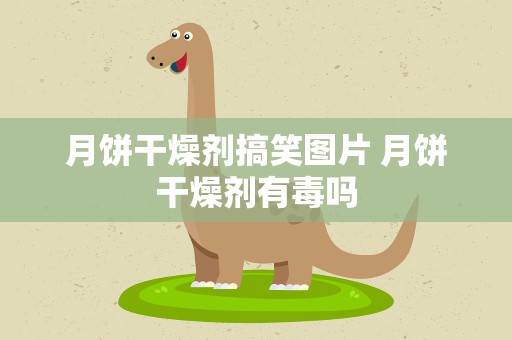 月饼干燥剂搞笑图片 月饼干燥剂有毒吗