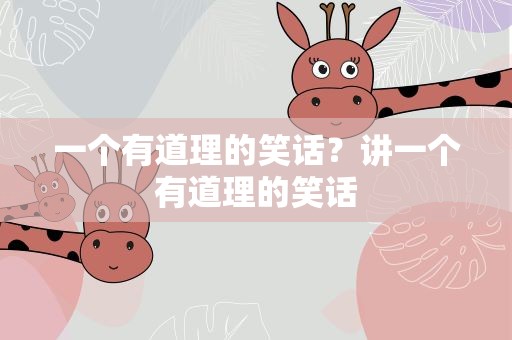 一个有道理的笑话？讲一个有道理的笑话