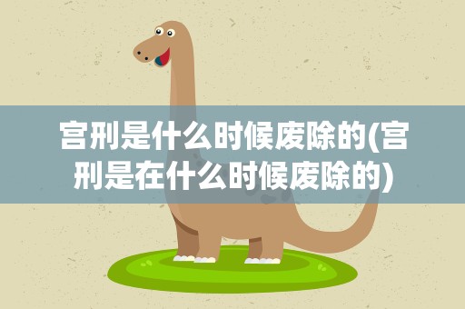 宫刑是什么时候废除的(宫刑是在什么时候废除的)