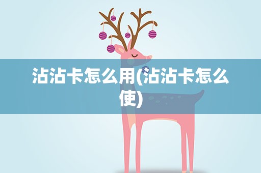 沾沾卡怎么用(沾沾卡怎么使)