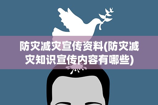 防灾减灾宣传资料(防灾减灾知识宣传内容有哪些)