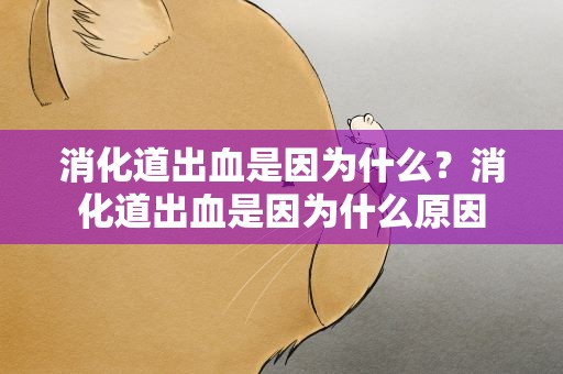 消化道出血是因为什么？消化道出血是因为什么原因