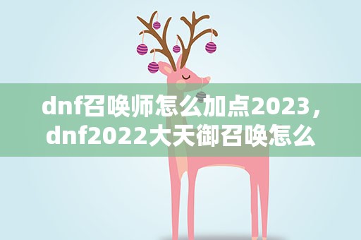 dnf召唤师怎么加点2023，dnf2022大天御召唤怎么加点