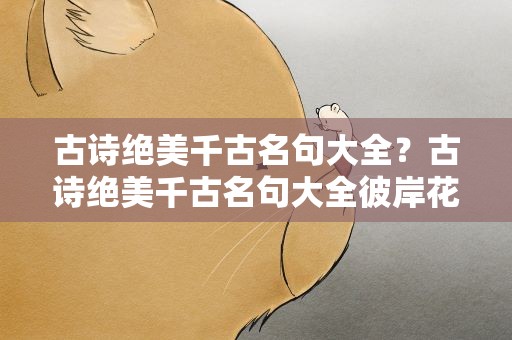 古诗绝美千古名句大全？古诗绝美千古名句大全彼岸花