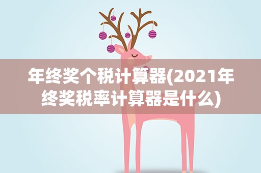 年终奖个税计算器(2021年终奖税率计算器是什么)