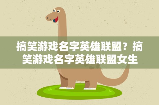 搞笑游戏名字英雄联盟？搞笑游戏名字英雄联盟女生