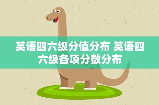 英语四六级分值分布 英语四六级各项分数分布