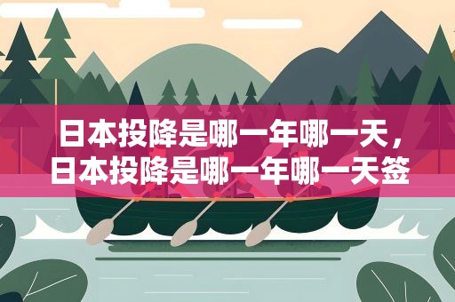 日本投降是哪一年哪一天，日本投降是哪一年哪一天签字