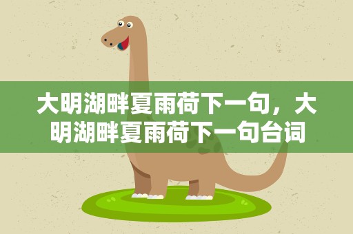 大明湖畔夏雨荷下一句，大明湖畔夏雨荷下一句台词
