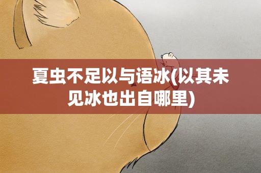 夏虫不足以与语冰(以其未见冰也出自哪里)