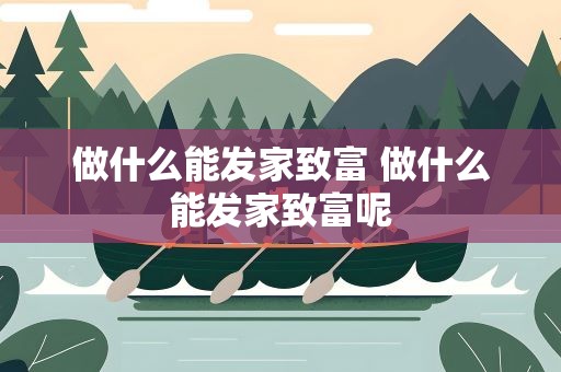 做什么能发家致富 做什么能发家致富呢