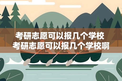 考研志愿可以报几个学校 考研志愿可以报几个学校啊