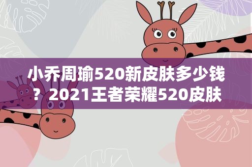小乔周瑜520新皮肤多少钱？2021王者荣耀520皮肤价格小乔音你心动多少钱能获得