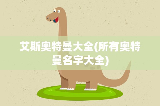 艾斯奥特曼大全(所有奥特曼名字大全)