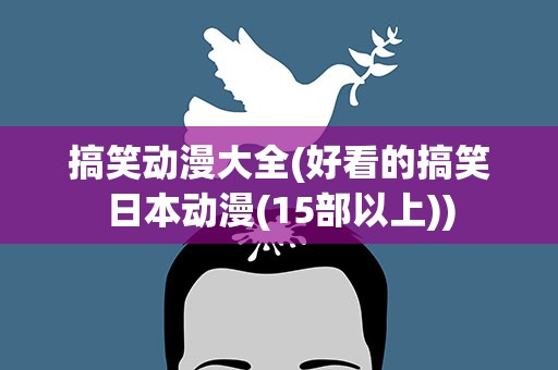 搞笑动漫大全(好看的搞笑日本动漫(15部以上))