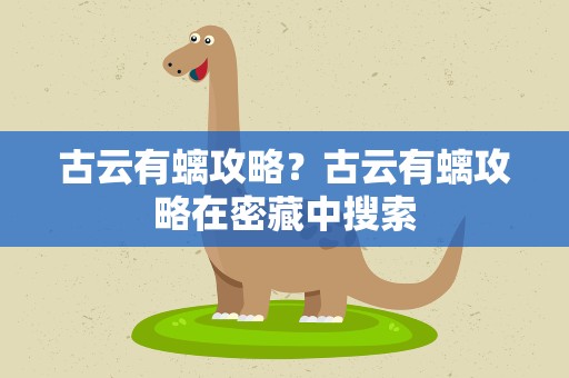 古云有螭攻略？古云有螭攻略在密藏中搜索