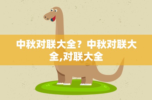 中秋对联大全？中秋对联大全,对联大全