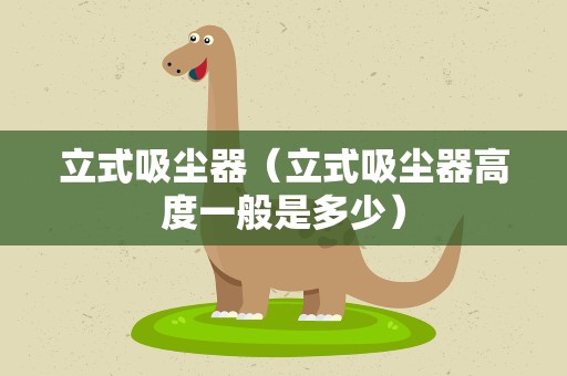 立式吸尘器（立式吸尘器高度一般是多少）