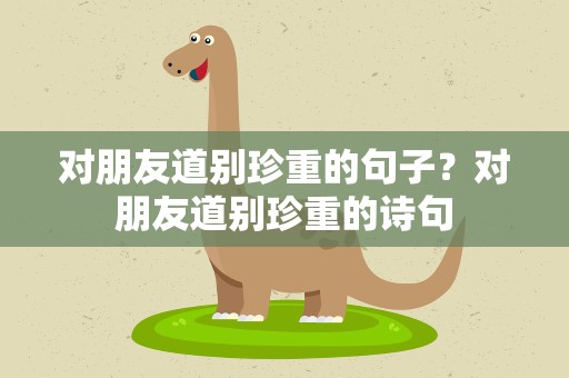 对朋友道别珍重的句子？对朋友道别珍重的诗句