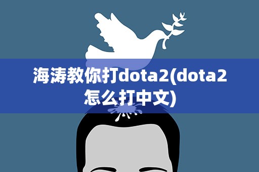 海涛教你打dota2(dota2怎么打中文)