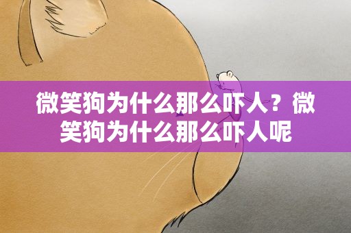 微笑狗为什么那么吓人？微笑狗为什么那么吓人呢
