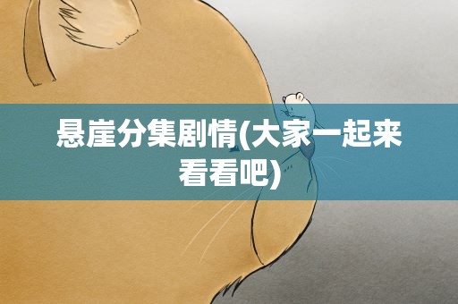 悬崖分集剧情(大家一起来看看吧)