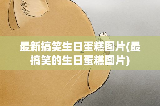 最新搞笑生日蛋糕图片(最搞笑的生日蛋糕图片)