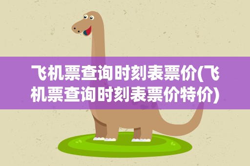 飞机票查询时刻表票价(飞机票查询时刻表票价特价)