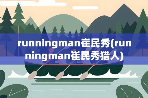 runningman崔民秀(runningman崔民秀猎人)