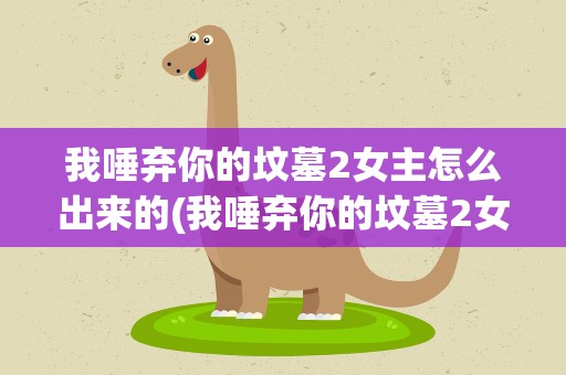 我唾弃你的坟墓2女主怎么出来的(我唾弃你的坟墓2女主怎么出来的啊)
