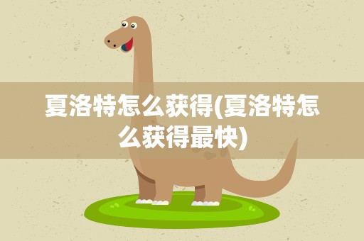 夏洛特怎么获得(夏洛特怎么获得最快)